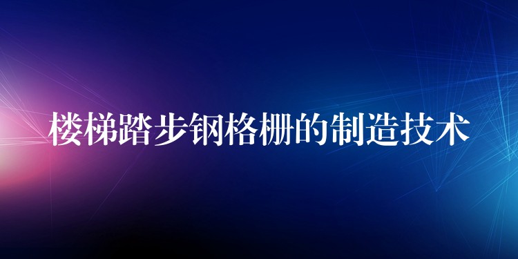 楼梯踏步钢格栅的制造技术 楼梯踏步钢格栅的制造技术
