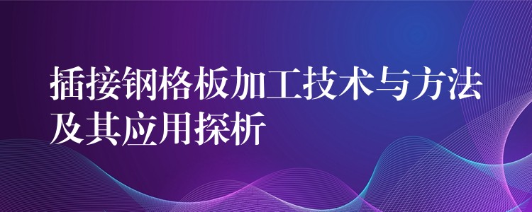 插接钢格板加工技术与方法及其应用探析 插接钢格板加工技术与方法及其应用探析