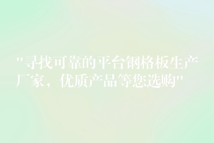 “寻找可靠的平台钢格板生产厂家,优质产品等您选购” “寻找可靠的平台钢格板生产厂家,优质产品等您选购”
