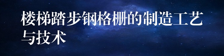 楼梯踏步钢格栅的制造工艺与技术 楼梯踏步钢格栅的制造工艺与技术