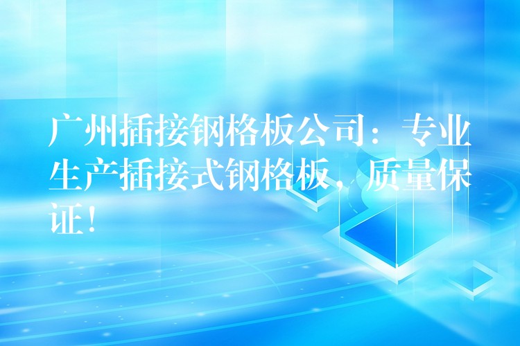 广州插接钢格板公司:专业生产插接式钢格板,质量保证! 广州插接钢格板公司:专业生产插接式钢格板,质量保证!