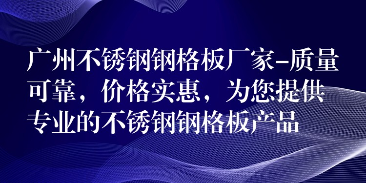 广州不锈钢钢格板厂家-质量可靠,价格实惠,为您提供专业的不锈钢钢格板产品 广州不锈钢钢格板厂家-质量可靠,价格实惠,为您提供专业的不锈钢钢格板产品