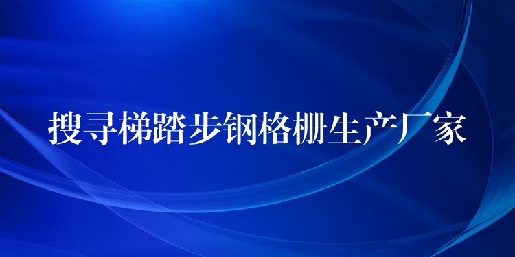 搜寻梯踏步钢格栅生产厂家 搜寻梯踏步钢格栅生产厂家