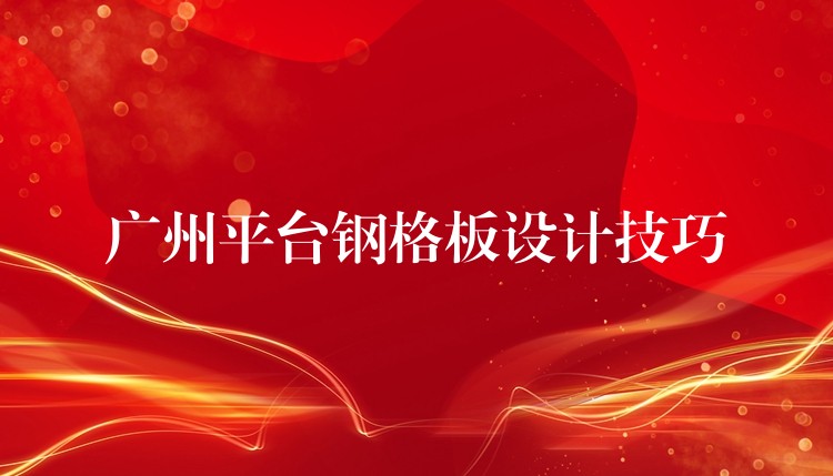 广州平台钢格板设计技巧 广州平台钢格板设计技巧