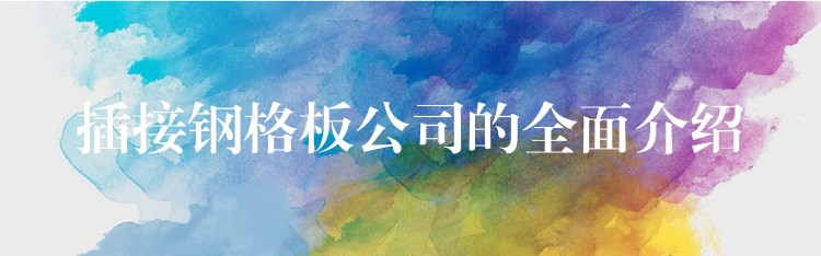 插接钢格板公司的全面介绍 插接钢格板公司的全面介绍