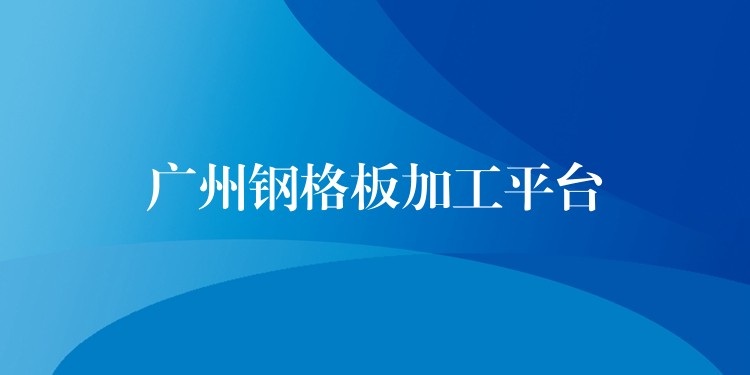 广州钢格板加工平台 广州钢格板加工平台