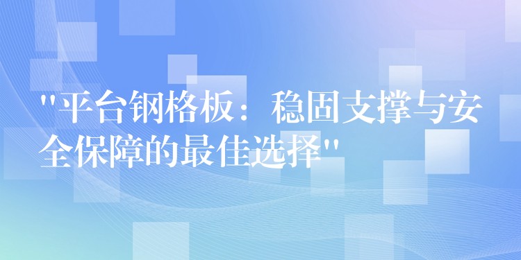 “平台钢格板:稳固支撑与安全保障的最佳选择” “平台钢格板:稳固支撑与安全保障的最佳选择”