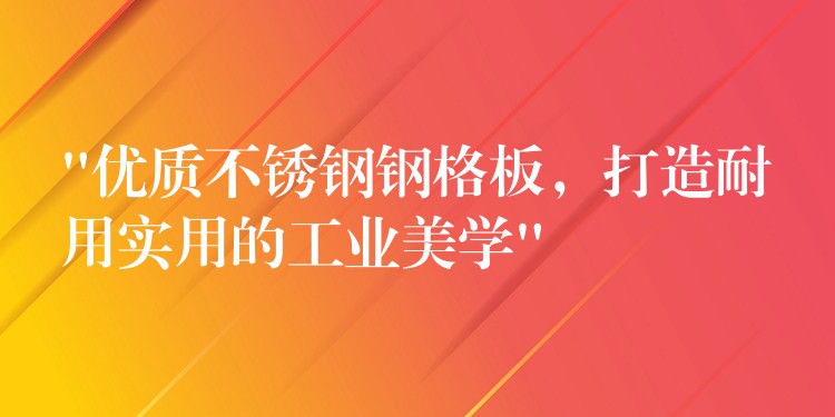 “优质不锈钢钢格板,打造耐用实用的工业美学” “优质不锈钢钢格板,打造耐用实用的工业美学”