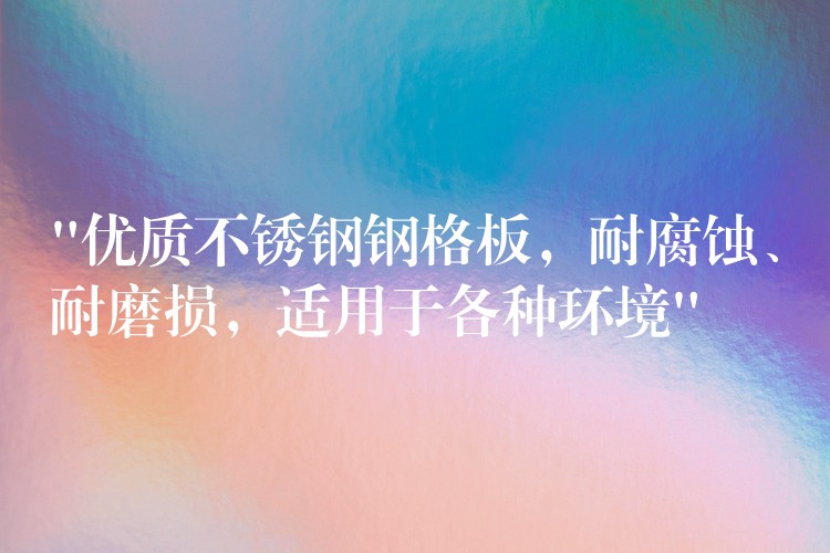“优质不锈钢钢格板,耐腐蚀、耐磨损,适用于各种环境” “优质不锈钢钢格板,耐腐蚀、耐磨损,适用于各种环境”