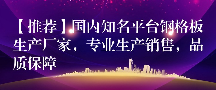 【推荐】国内知名平台钢格板生产厂家,专业生产销售,品质保障 【推荐】国内知名平台钢格板生产厂家,专业生产销售,品质保障