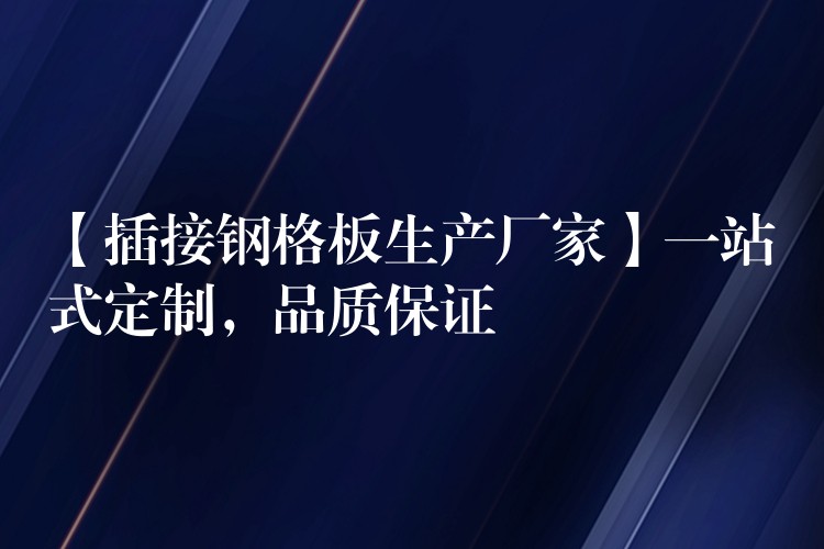 【插接钢格板生产厂家】一站式定制,品质保证 【插接钢格板生产厂家】一站式定制,品质保证