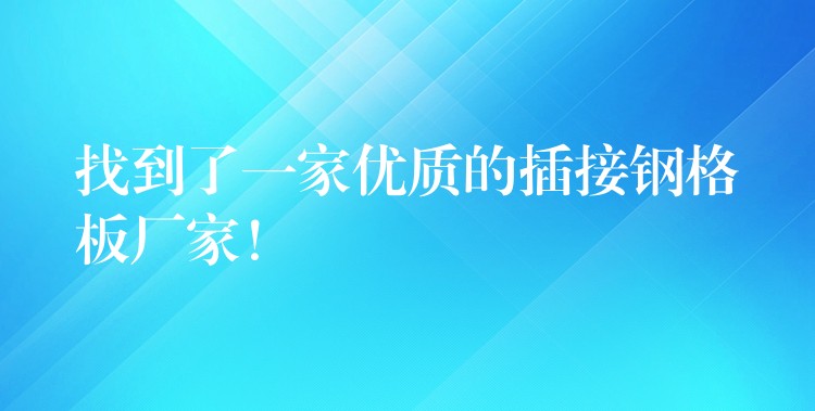 找到了一家优质的插接钢格板厂家! 找到了一家优质的插接钢格板厂家!