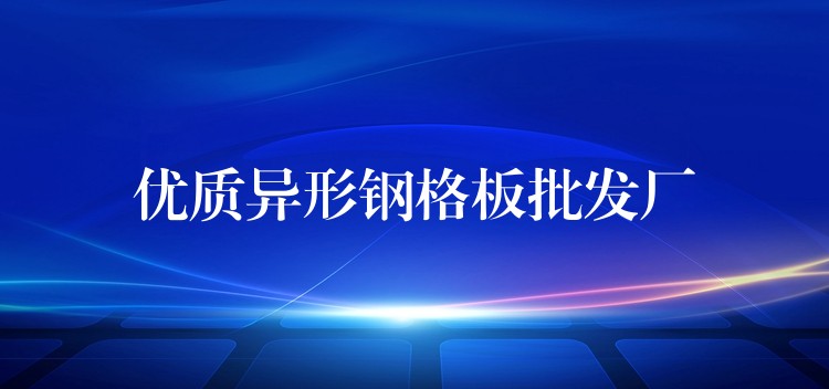 优质异形钢格板批发厂 优质异形钢格板批发厂