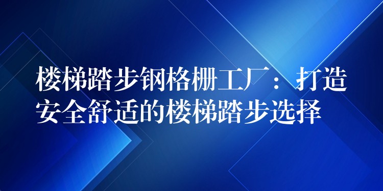 楼梯踏步钢格栅工厂:打造安全舒适的楼梯踏步选择 楼梯踏步钢格栅工厂:打造安全舒适的楼梯踏步选择