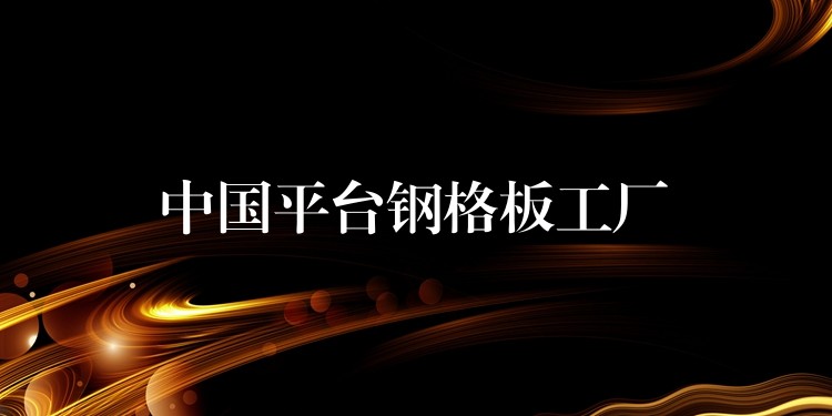 中国平台钢格板工厂 中国平台钢格板工厂