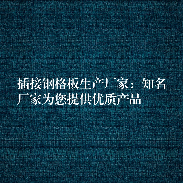 插接钢格板生产厂家:知名厂家为您提供优质产品 插接钢格板生产厂家:知名厂家为您提供优质产品