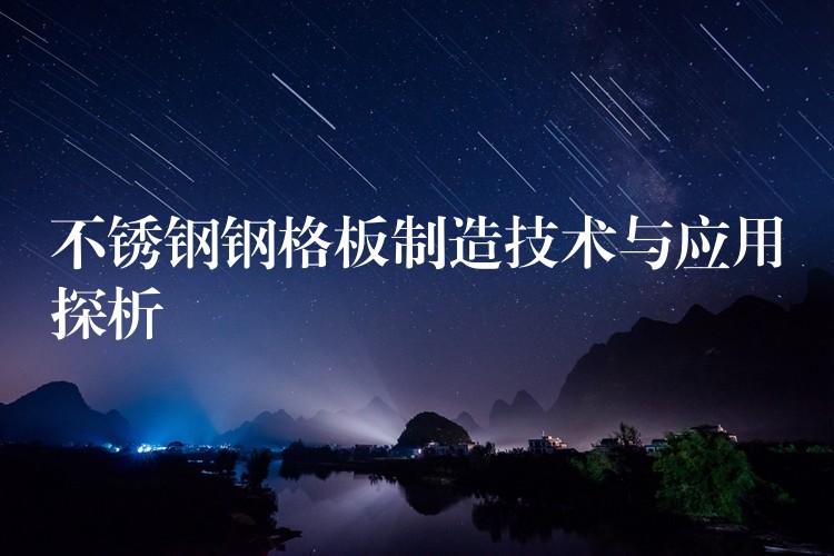 不锈钢钢格板制造技术与应用探析 不锈钢钢格板制造技术与应用探析