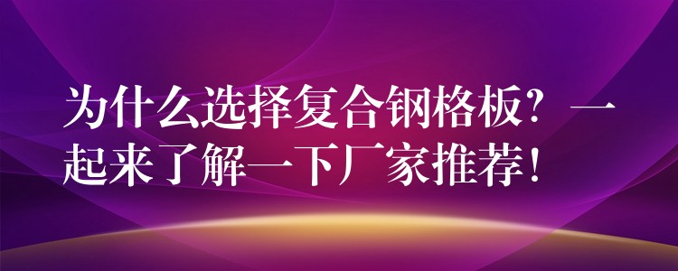 为什么选择复合钢格板?一起来了解一下厂家推荐! 为什么选择复合钢格板?一起来了解一下厂家推荐!