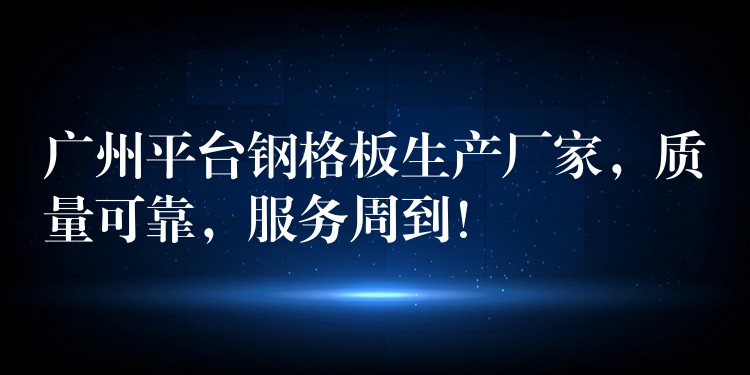 广州平台钢格板生产厂家,质量可靠,服务周到! 广州平台钢格板生产厂家,质量可靠,服务周到!
