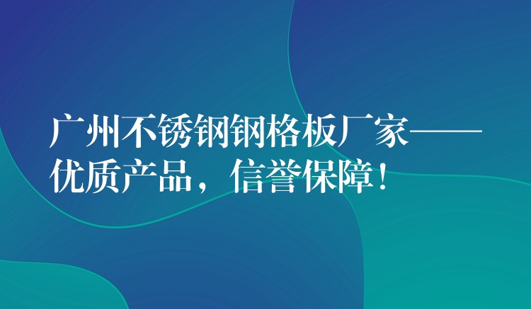 广州不锈钢钢格板厂家——优质产品,信誉保障! 广州不锈钢钢格板厂家——优质产品,信誉保障!