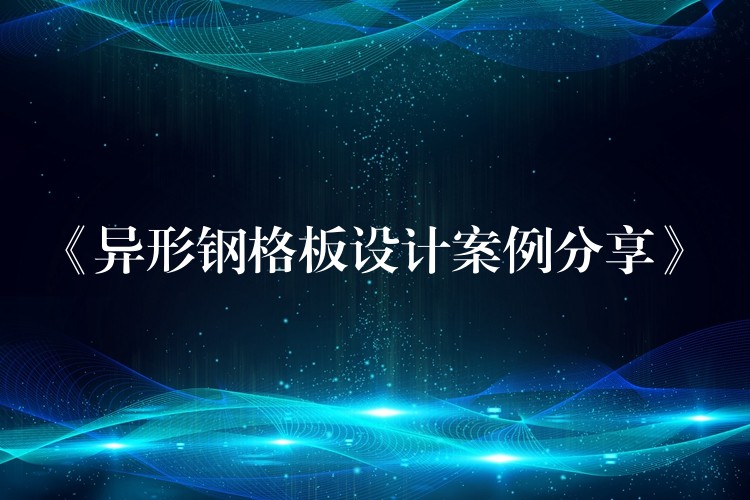 《异形钢格板设计案例分享》 《异形钢格板设计案例分享》