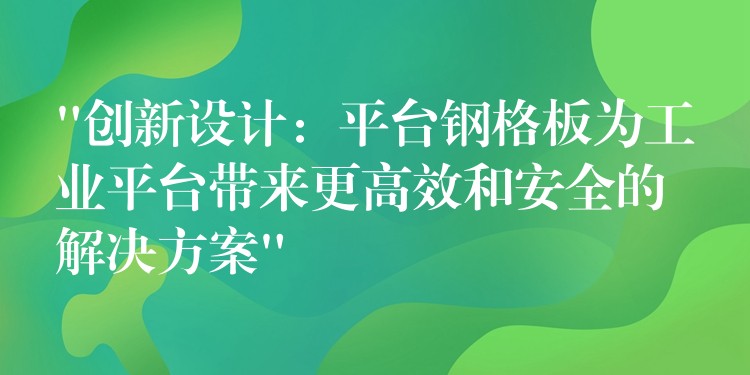 “创新设计:平台钢格板为工业平台带来更高效和安全的解决方案” “创新设计:平台钢格板为工业平台带来更高效和安全的解决方案”