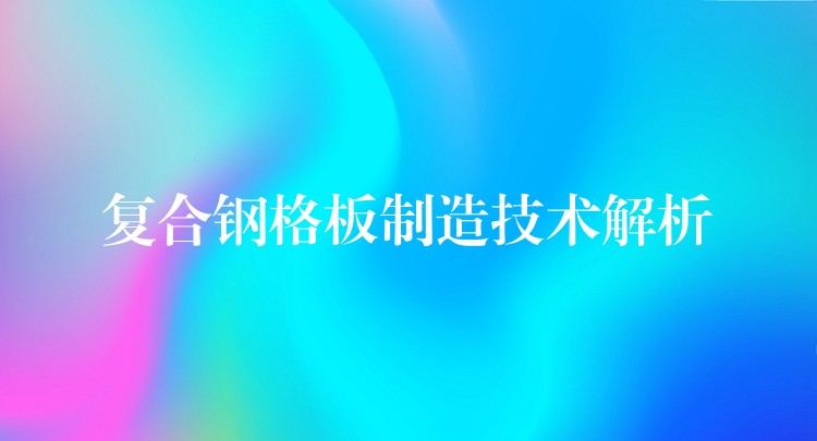 复合钢格板制造技术解析 复合钢格板制造技术解析