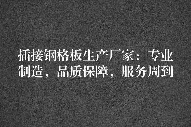插接钢格板生产厂家:专业制造,品质保障,服务周到 插接钢格板生产厂家:专业制造,品质保障,服务周到