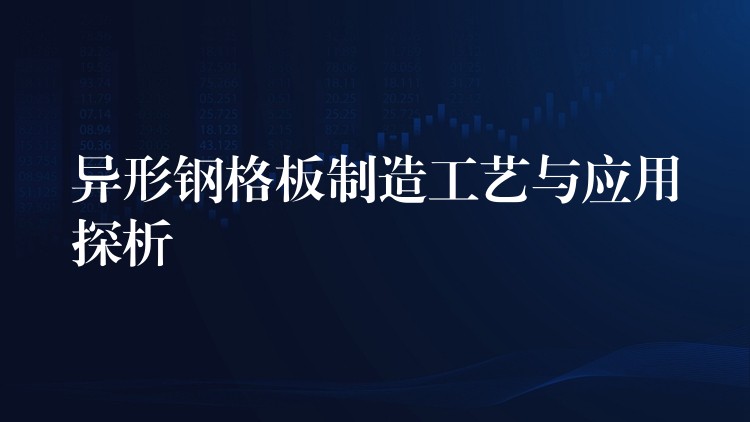 异形钢格板制造工艺与应用探析 异形钢格板制造工艺与应用探析