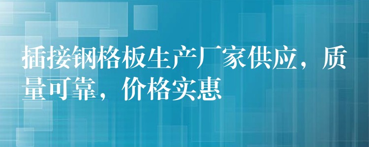 插接钢格板生产厂家供应,质量可靠,价格实惠 插接钢格板生产厂家供应,质量可靠,价格实惠