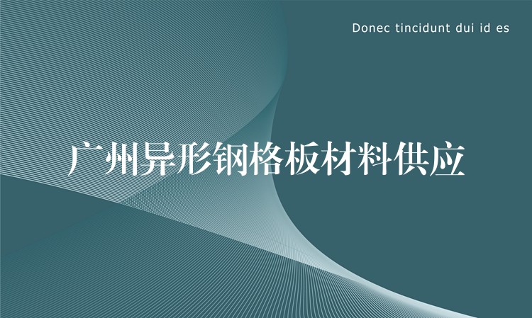 广州异形钢格板材料供应 广州异形钢格板材料供应