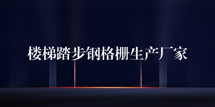 楼梯踏步钢格栅生产厂家 楼梯踏步钢格栅生产厂家