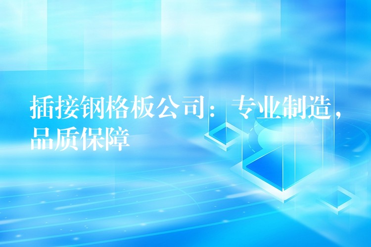 插接钢格板公司:专业制造,品质保障 插接钢格板公司:专业制造,品质保障