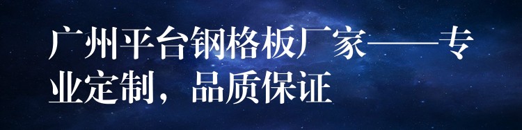 广州平台钢格板厂家——专业定制,品质保证 广州平台钢格板厂家——专业定制,品质保证