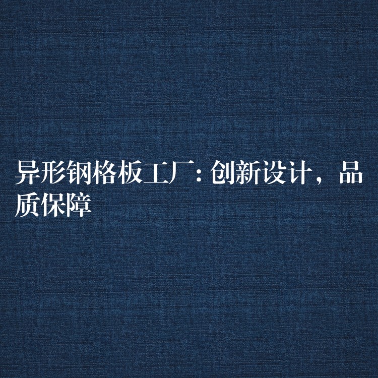 异形钢格板工厂: 创新设计,品质保障 异形钢格板工厂: 创新设计,品质保障