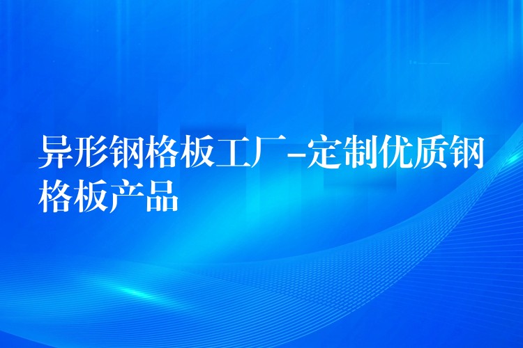 异形钢格板工厂-定制优质钢格板产品 异形钢格板工厂-定制优质钢格板产品