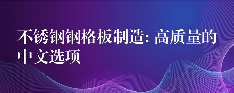 不锈钢钢格板制造: 高质量的中文选项 不锈钢钢格板制造: 高质量的中文选项