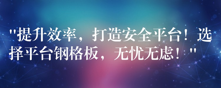 “提升效率,打造安全平台!选择平台钢格板,无忧无虑!” “提升效率,打造安全平台!选择平台钢格板,无忧无虑!”
