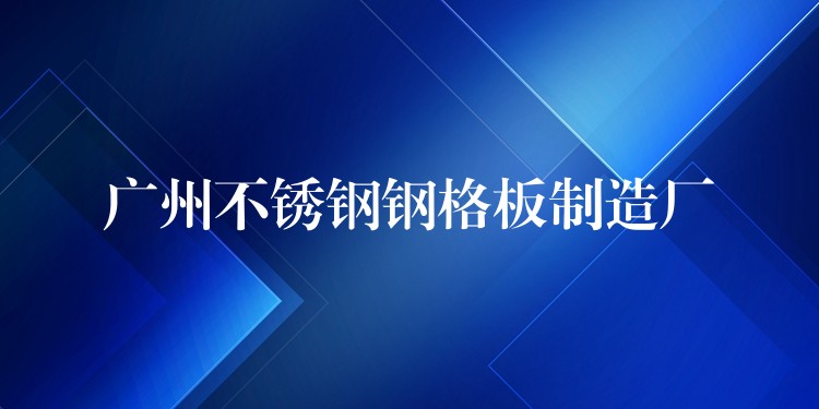 广州不锈钢钢格板制造厂 广州不锈钢钢格板制造厂