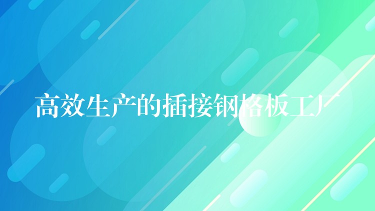 高效生产的插接钢格板工厂 高效生产的插接钢格板工厂