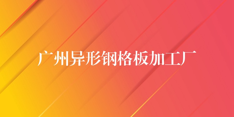 广州异形钢格板加工厂 广州异形钢格板加工厂