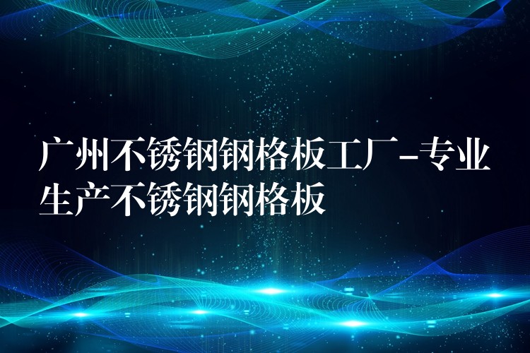 广州不锈钢钢格板工厂-专业生产不锈钢钢格板 广州不锈钢钢格板工厂-专业生产不锈钢钢格板