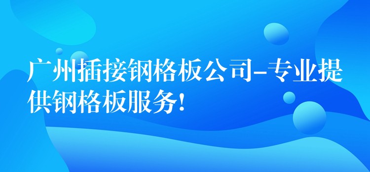 广州插接钢格板公司-专业提供钢格板服务! 广州插接钢格板公司-专业提供钢格板服务!