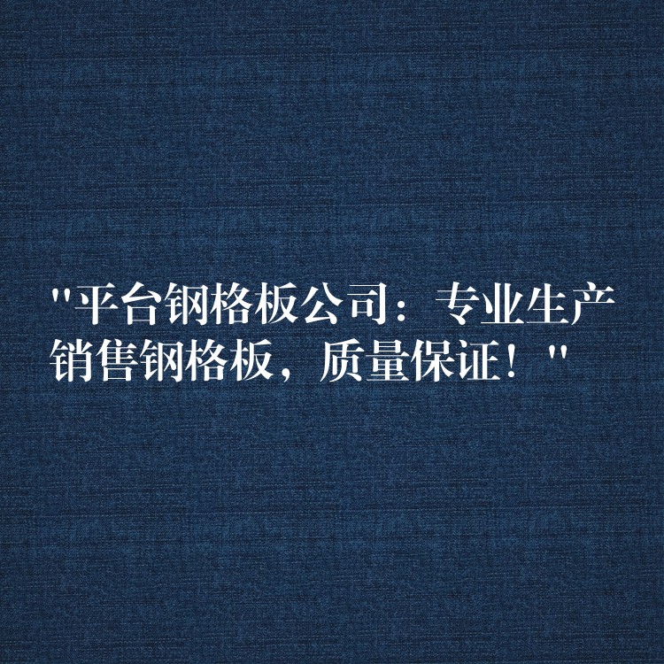 “平台钢格板公司:专业生产销售钢格板,质量保证!” “平台钢格板公司:专业生产销售钢格板,质量保证!”