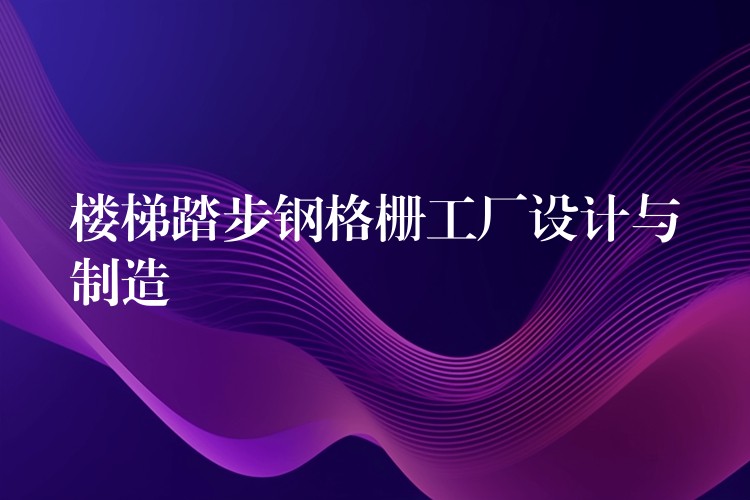 楼梯踏步钢格栅工厂设计与制造 楼梯踏步钢格栅工厂设计与制造