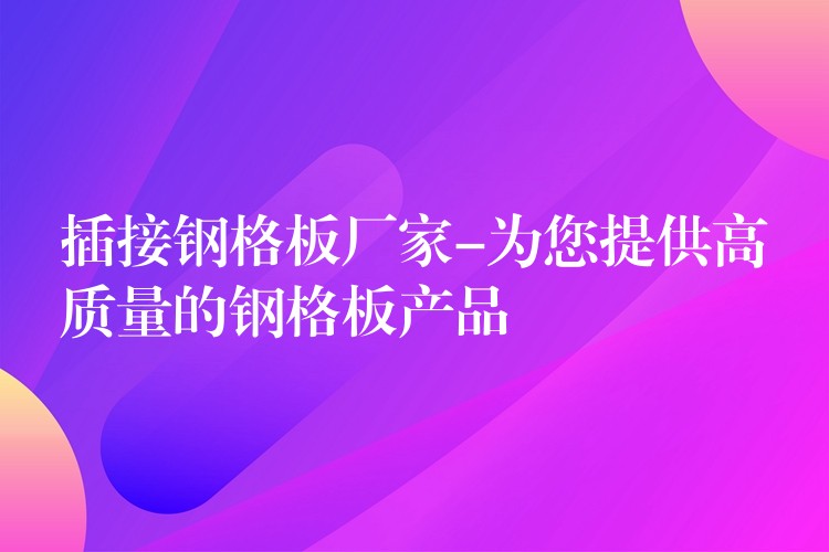 插接钢格板厂家-为您提供高质量的钢格板产品 插接钢格板厂家-为您提供高质量的钢格板产品