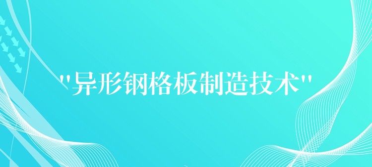 “异形钢格板制造技术” “异形钢格板制造技术”