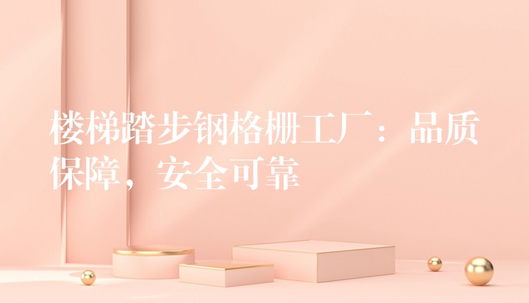 楼梯踏步钢格栅工厂:品质保障,安全可靠 楼梯踏步钢格栅工厂:品质保障,安全可靠