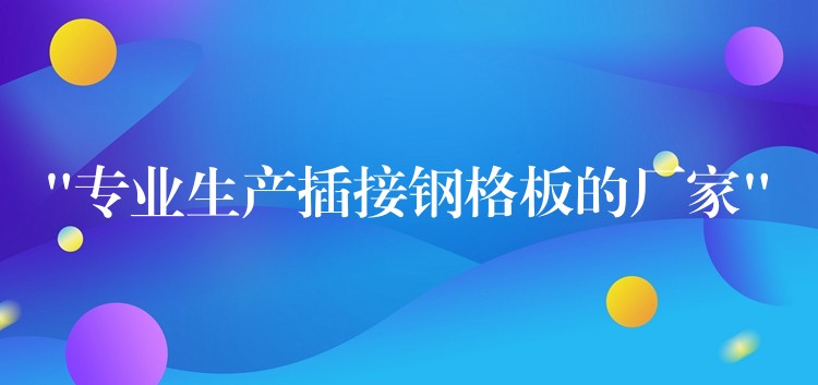 “专业生产插接钢格板的厂家” “专业生产插接钢格板的厂家”