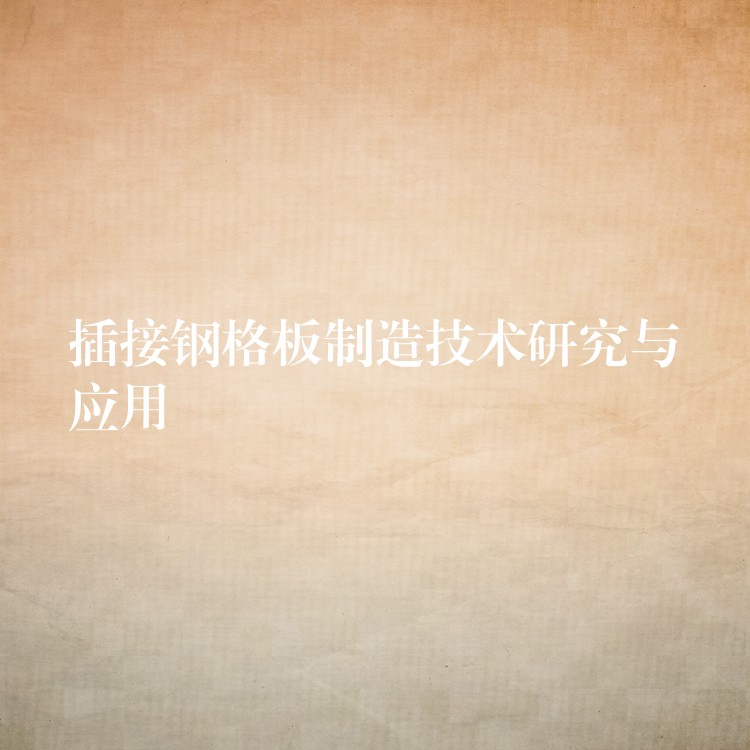 插接钢格板制造技术研究与应用 插接钢格板制造技术研究与应用